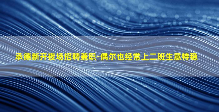 承德新开夜场招聘兼职-偶尔也经常上二班生意特稳