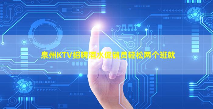 泉州KTV招聘酒水促销员轻松两个班就